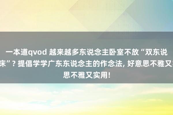 一本道qvod 越来越多东说念主卧室不放“双东说念主床”? 提倡学学广东东说念主的作念法， 好意思不雅又实用!