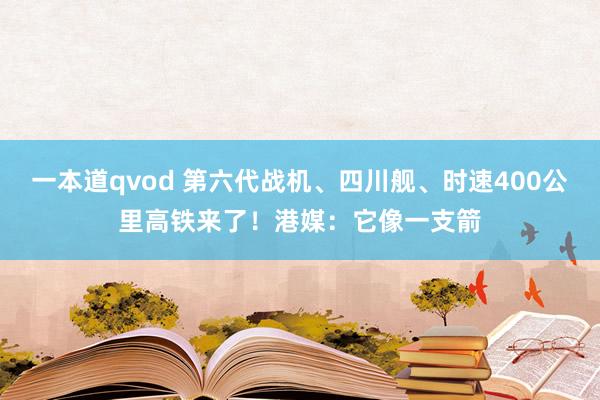 一本道qvod 第六代战机、四川舰、时速400公里高铁来了！港媒：它像一支箭