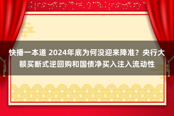 快播一本道 2024年底为何没迎来降准？央行大额买断式逆回购和国债净买入注入流动性