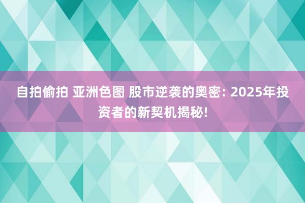 自拍偷拍 亚洲色图 股市逆袭的奥密: 2025年投资者的新契机揭秘!