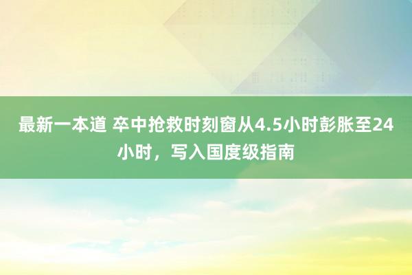 最新一本道 卒中抢救时刻窗从4.5小时彭胀至24小时，写入国度级指南