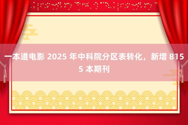 一本道电影 2025 年中科院分区表转化，新增 8155 本期刊