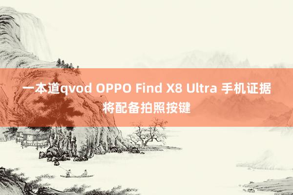 一本道qvod OPPO Find X8 Ultra 手机证据将配备拍照按键