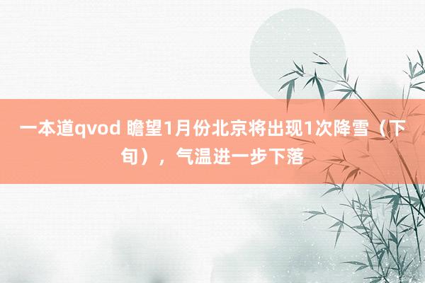 一本道qvod 瞻望1月份北京将出现1次降雪（下旬），气温进一步下落