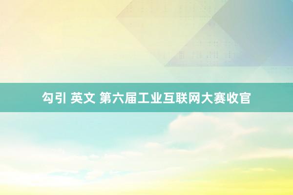 勾引 英文 第六届工业互联网大赛收官