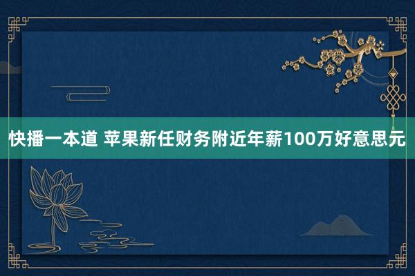 快播一本道 苹果新任财务附近年薪100万好意思元