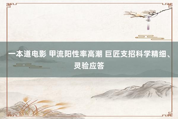 一本道电影 甲流阳性率高潮 巨匠支招科学精细、灵验应答