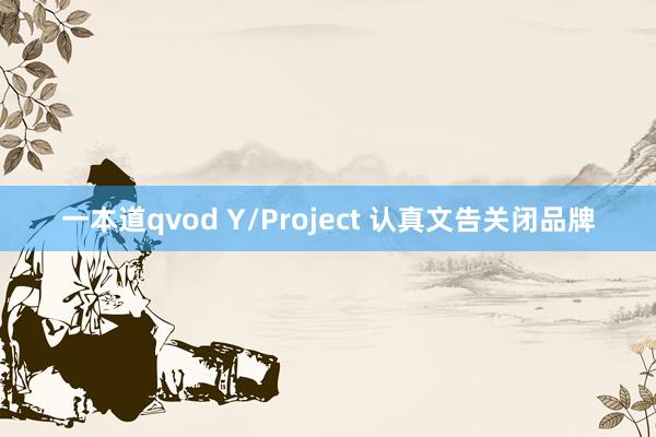 一本道qvod Y/Project 认真文告关闭品牌