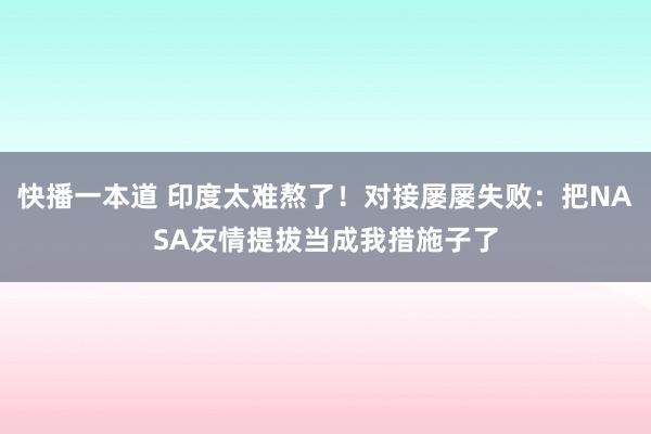 快播一本道 印度太难熬了！对接屡屡失败：把NASA友情提拔当成我措施子了