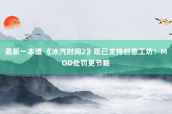 最新一本道 《冰汽时间2》现已支持创意工坊！MOD处罚更节略