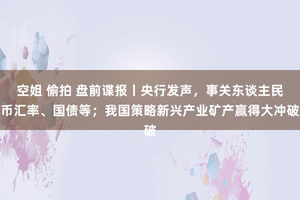 空姐 偷拍 盘前谍报丨央行发声，事关东谈主民币汇率、国债等；我国策略新兴产业矿产赢得大冲破