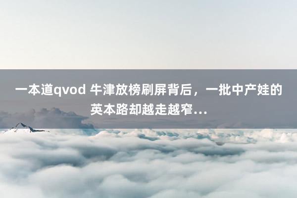 一本道qvod 牛津放榜刷屏背后，一批中产娃的英本路却越走越窄…