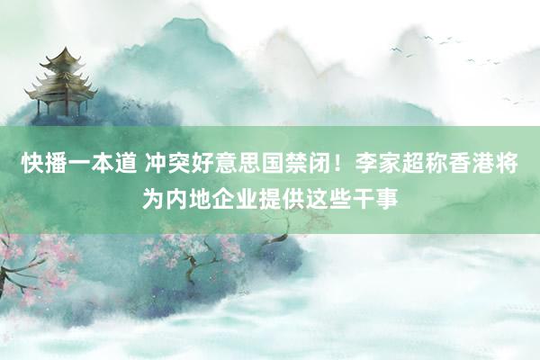 快播一本道 冲突好意思国禁闭！李家超称香港将为内地企业提供这些干事
