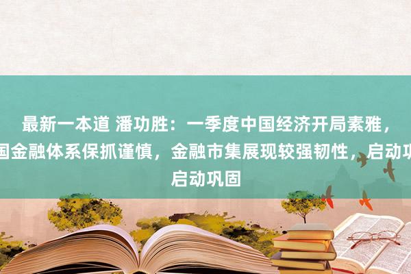 最新一本道 潘功胜：一季度中国经济开局素雅，中国金融体系保抓谨慎，金融市集展现较强韧性，启动巩固