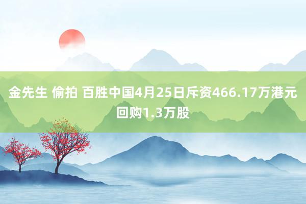 金先生 偷拍 百胜中国4月25日斥资466.17万港元回购1.3万股