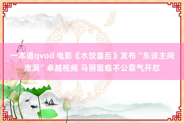 一本道qvod 电影《水饺皇后》发布“东谈主间泄漏”卓越视频 马丽面临不公霸气开怼
