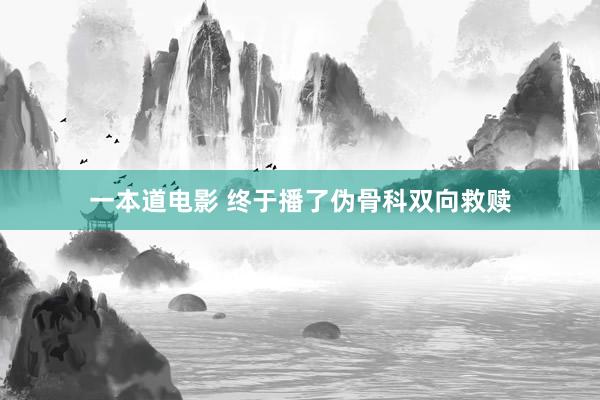 一本道电影 终于播了伪骨科双向救赎