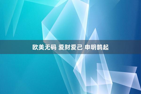 欧美无码 爱财爱己 申明鹊起