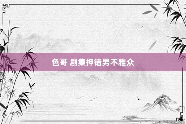 色哥 剧集押错男不雅众