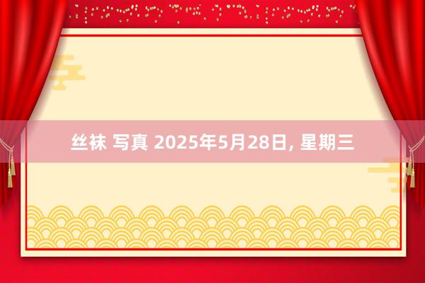 丝袜 写真 2025年5月28日, 星期三