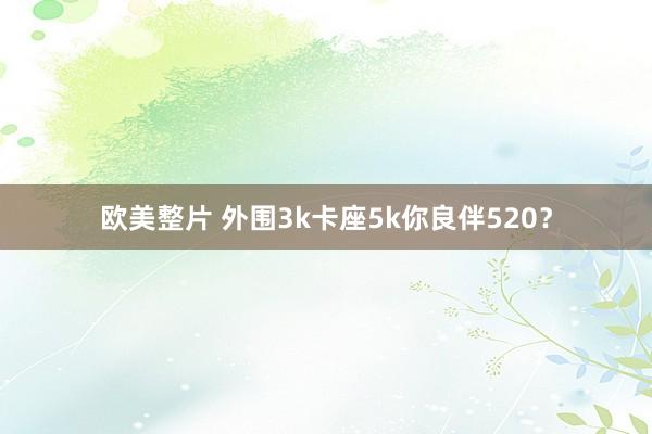 欧美整片 外围3k卡座5k你良伴520？